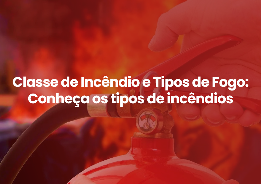 Classe de Incêndio e Tipos de Fogo: Conheça os tipos de Incêndios