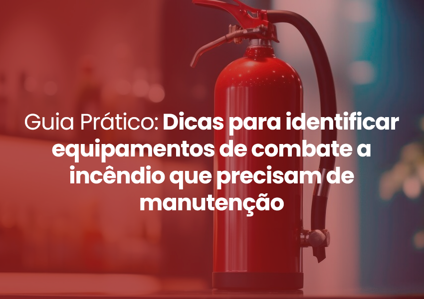 Guia Prático: Dicas para identificar equipamentos de combate a incêndio que precisam de manutenção